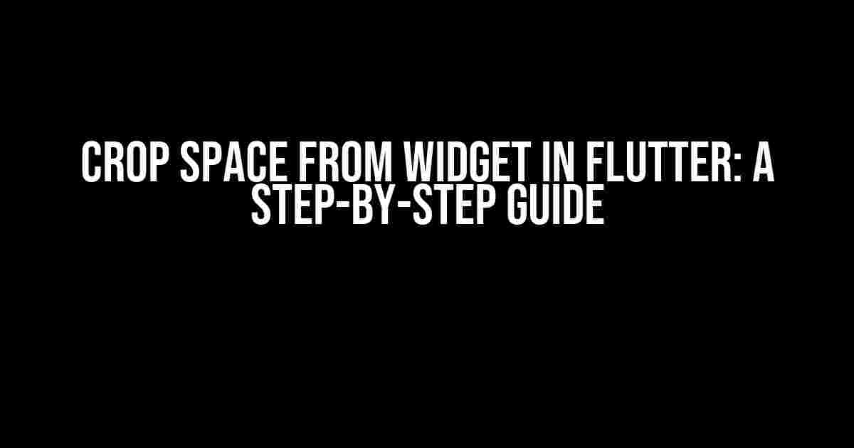 Crop Space from Widget in Flutter: A Step-by-Step Guide