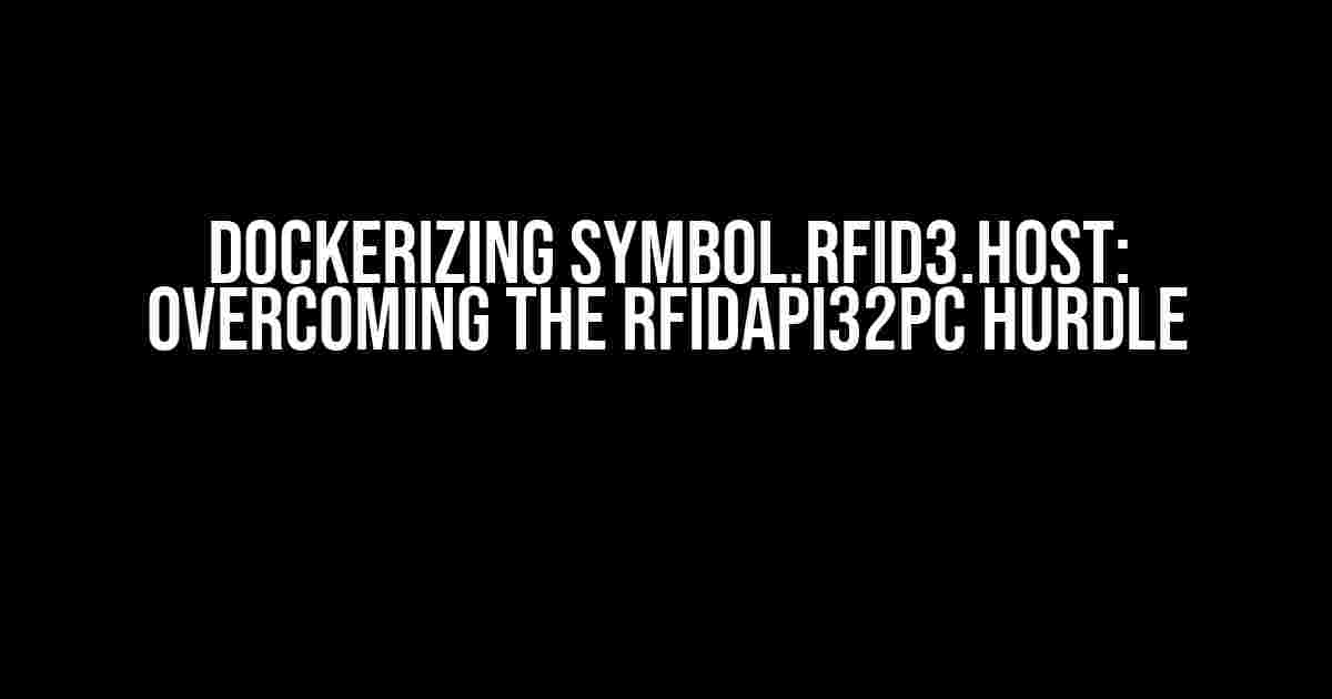 Dockerizing Symbol.RFID3.Host: Overcoming the rfidapi32pc Hurdle