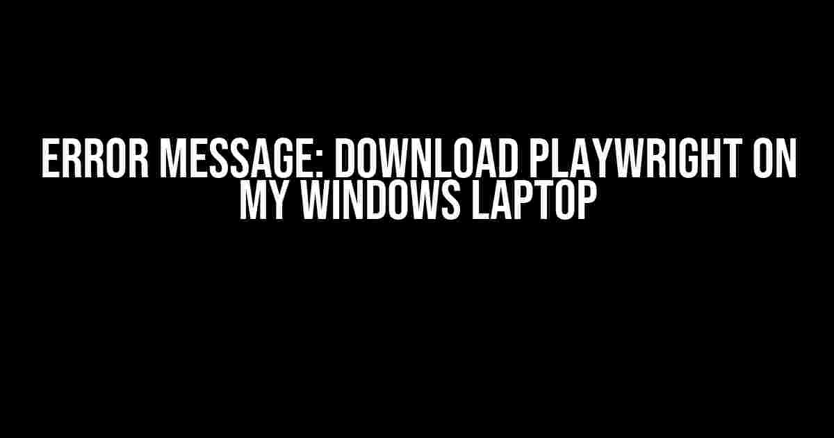 Error message: Download Playwright on my Windows Laptop