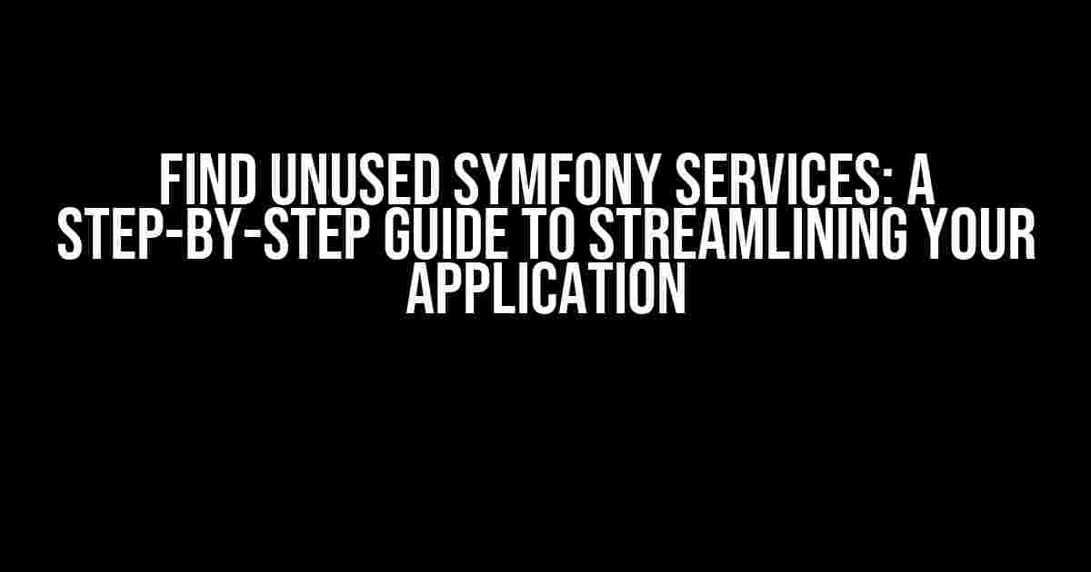 Find Unused Symfony Services: A Step-by-Step Guide to Streamlining Your Application