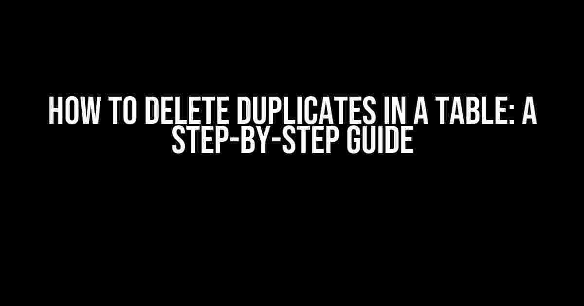 How to Delete Duplicates in a Table: A Step-by-Step Guide