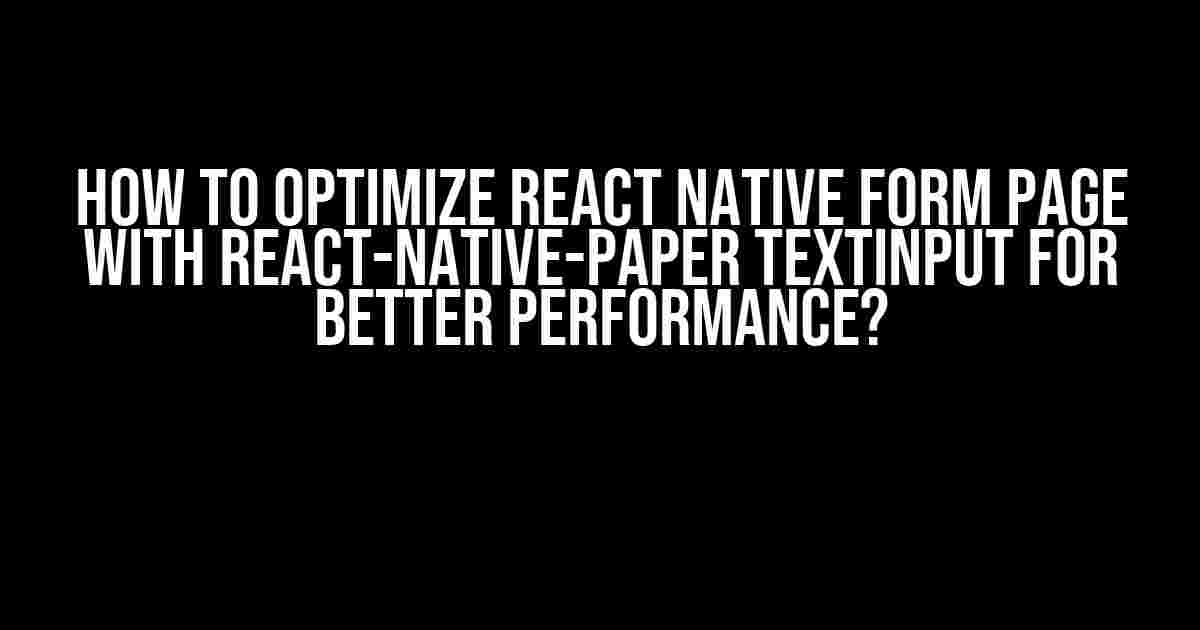 How to Optimize React Native Form Page with React-Native-Paper TextInput for Better Performance?