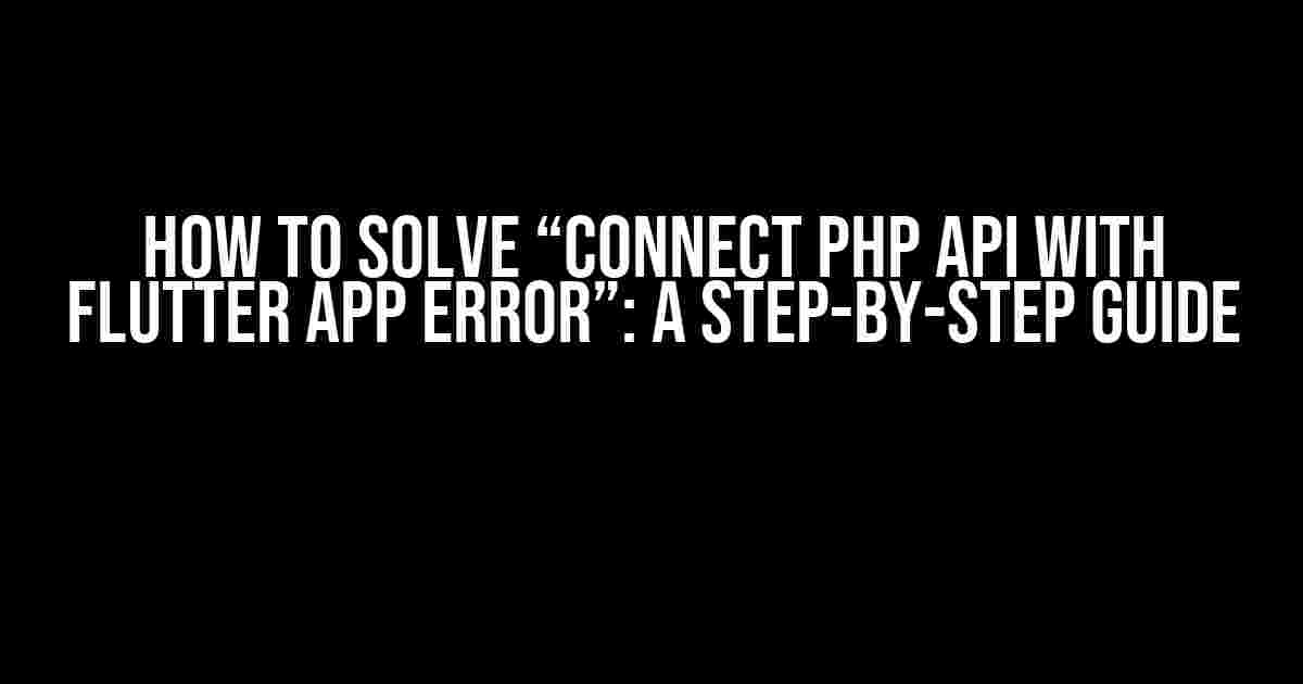 How to Solve “Connect PHP API with Flutter App Error”: A Step-by-Step Guide