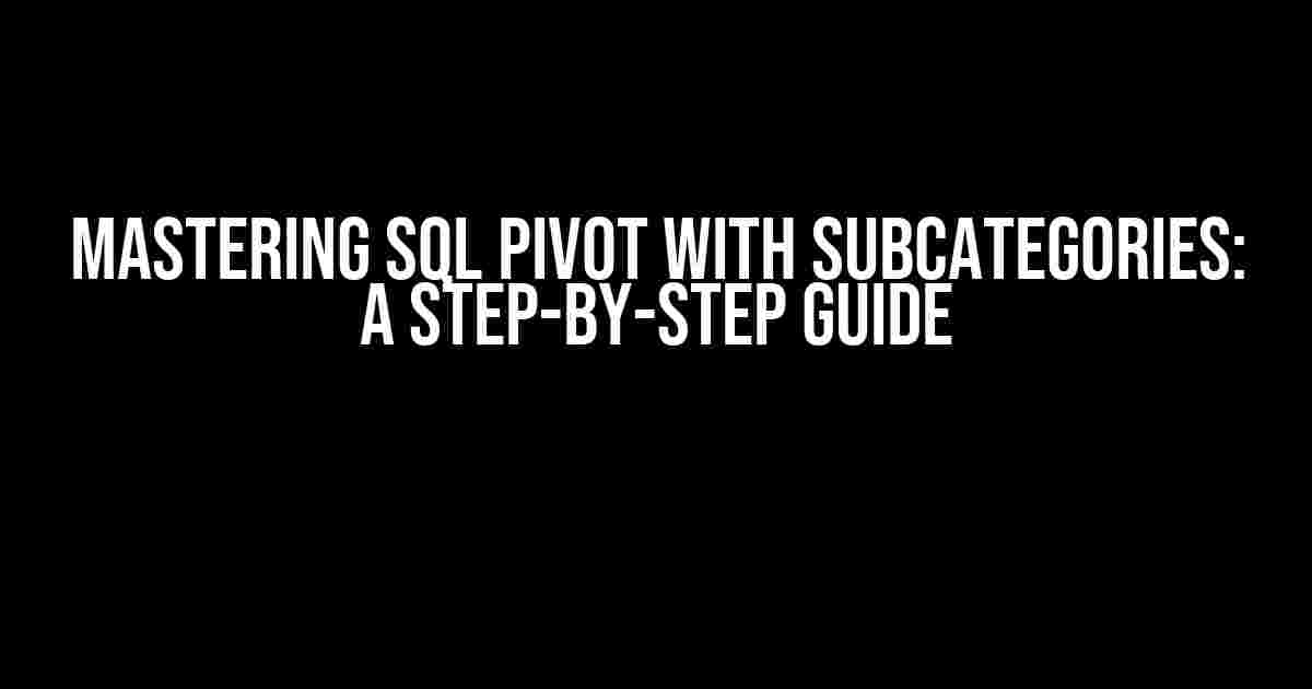 Mastering SQL PIVOT with SubCategories: A Step-by-Step Guide