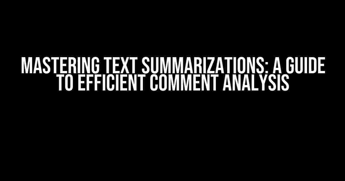 Mastering Text Summarizations: A Guide to Efficient Comment Analysis