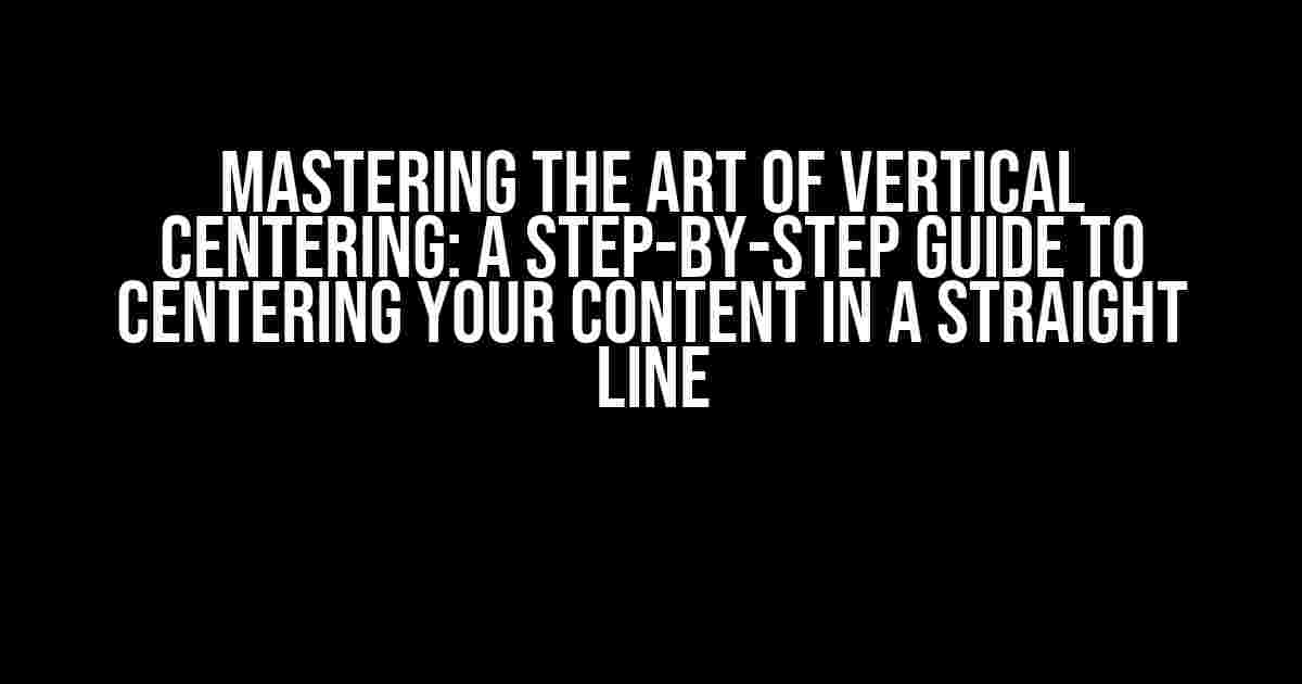 Mastering the Art of Vertical Centering: A Step-by-Step Guide to Centering Your Content in a Straight Line