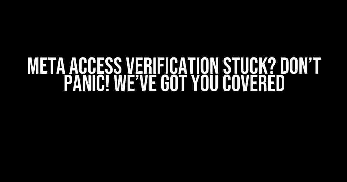 Meta Access Verification Stuck? Don’t Panic! We’ve Got You Covered