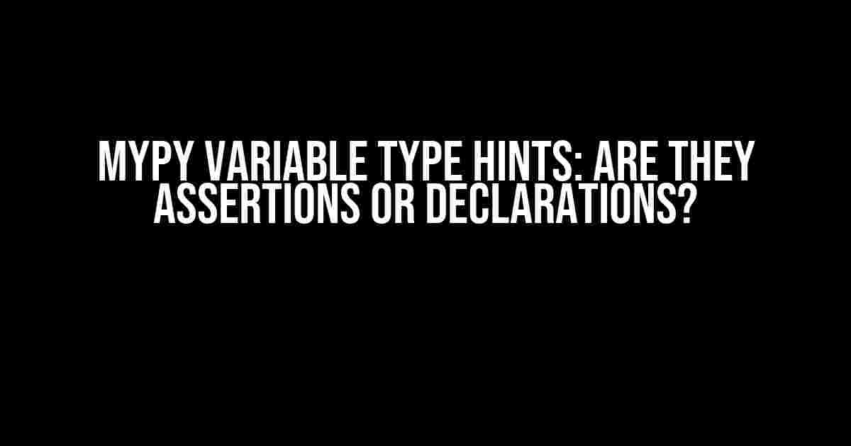 Mypy Variable Type Hints: Are They Assertions or Declarations?