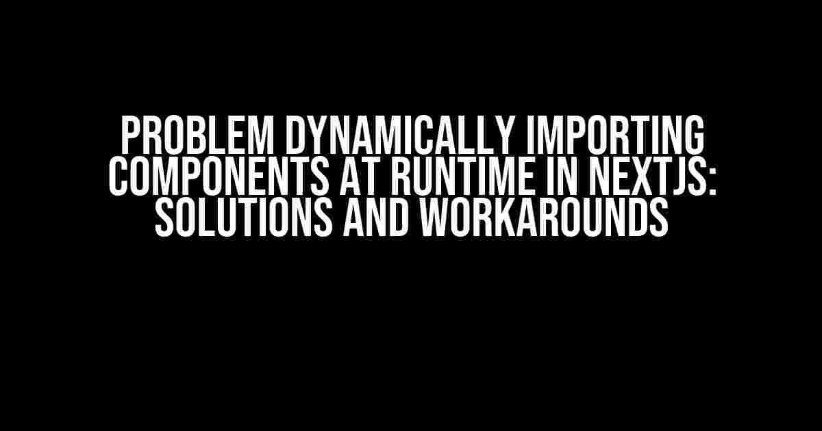 Problem Dynamically Importing Components at Runtime in NextJS: Solutions and Workarounds