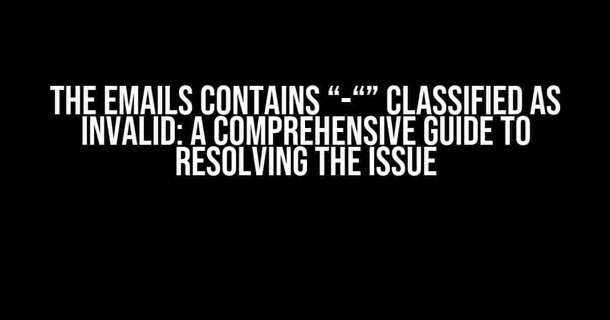 The Emails Contains “-“” Classified as Invalid: A Comprehensive Guide to Resolving the Issue