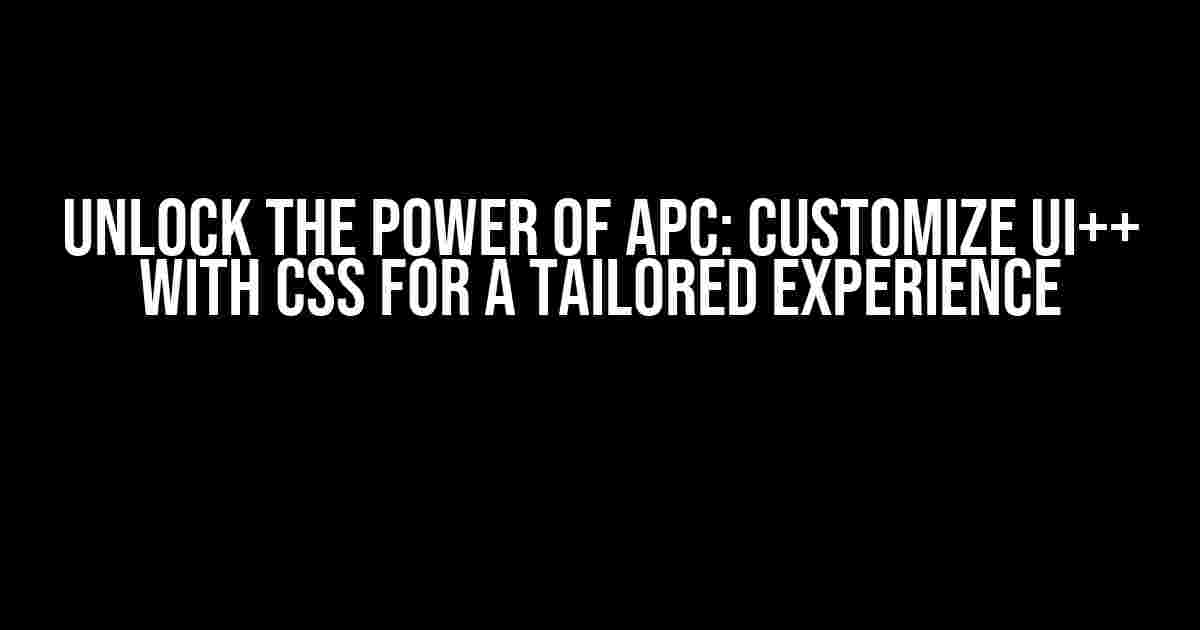 Unlock the Power of APC: Customize UI++ with CSS for a Tailored Experience