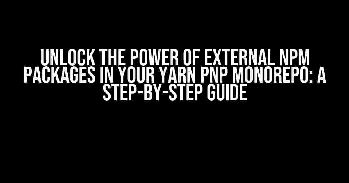 Unlock the Power of External npm Packages in Your Yarn PnP Monorepo: A Step-by-Step Guide