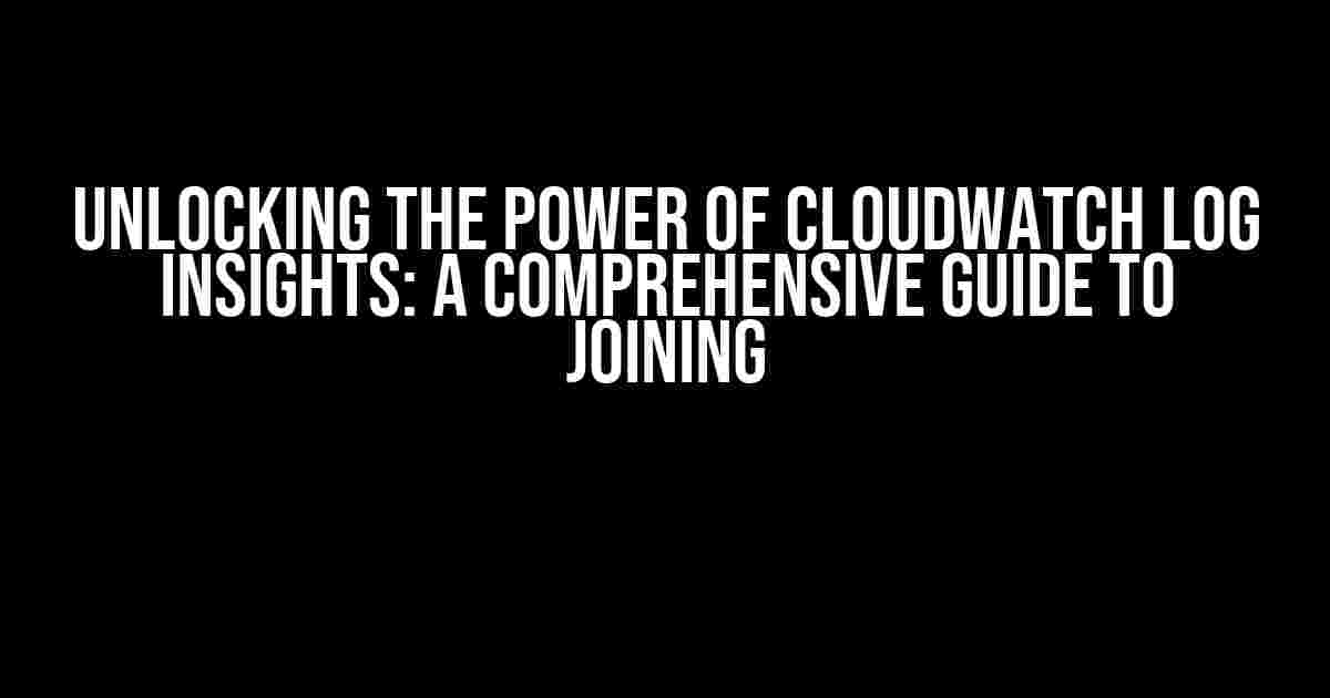 Unlocking the Power of CloudWatch Log Insights: A Comprehensive Guide to Joining