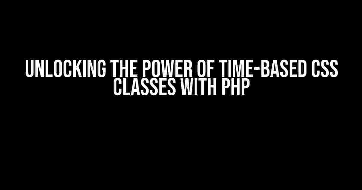 Unlocking the Power of Time-Based CSS Classes with PHP