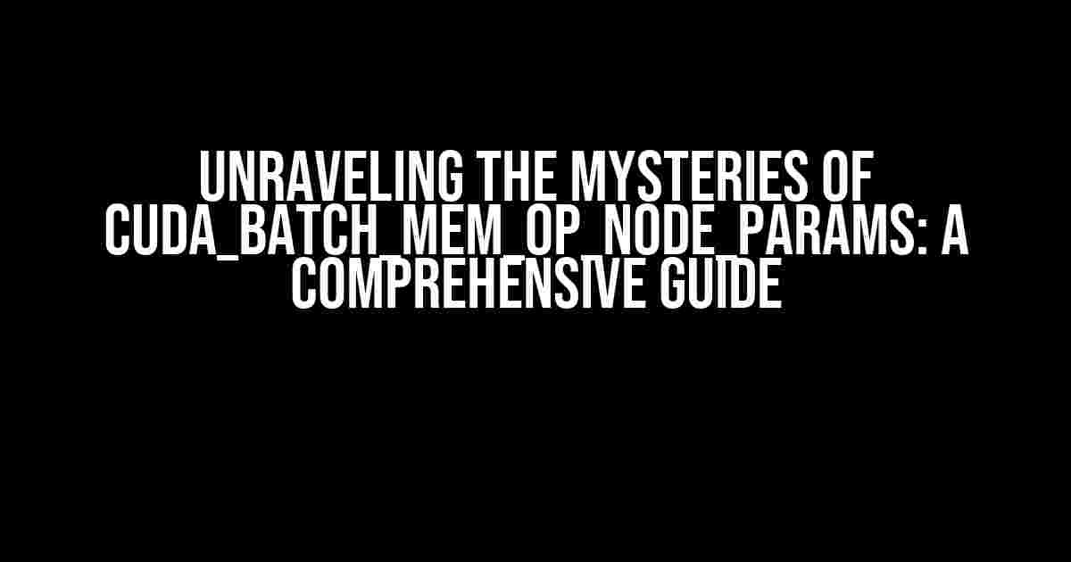 Unraveling the Mysteries of CUDA_BATCH_MEM_OP_NODE_PARAMS: A Comprehensive Guide