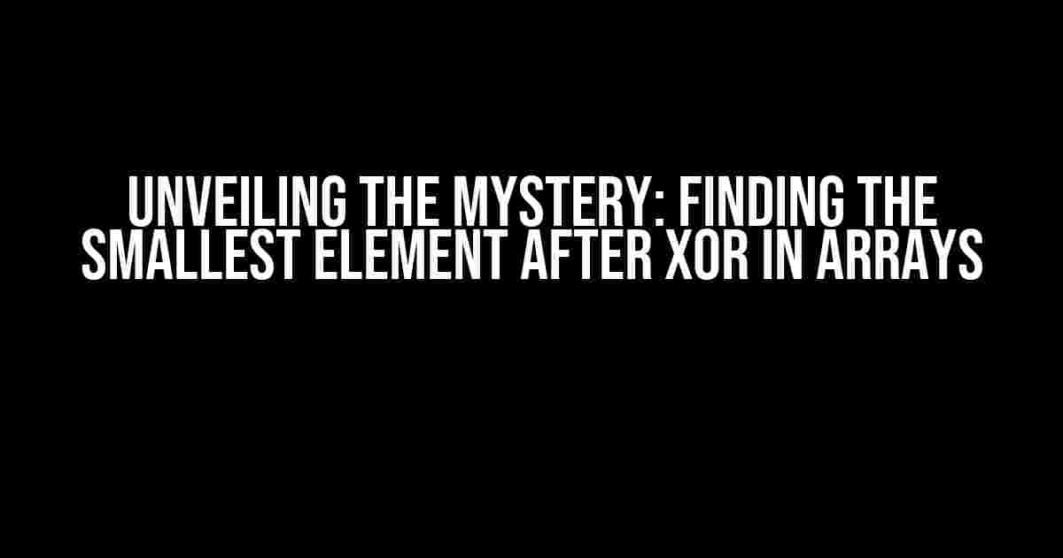 Unveiling the Mystery: Finding the Smallest Element after XOR in Arrays